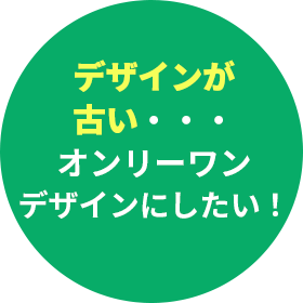 デザインが古い・・・オンリーワンデザインにしたい！